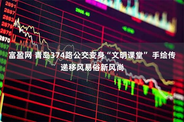 富盈网 青岛374路公交变身“文明课堂” 手绘传递移风易俗新风尚