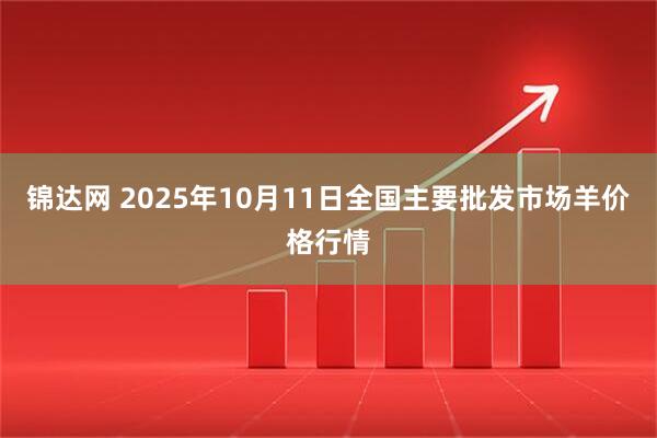 锦达网 2025年10月11日全国主要批发市场羊价格行情