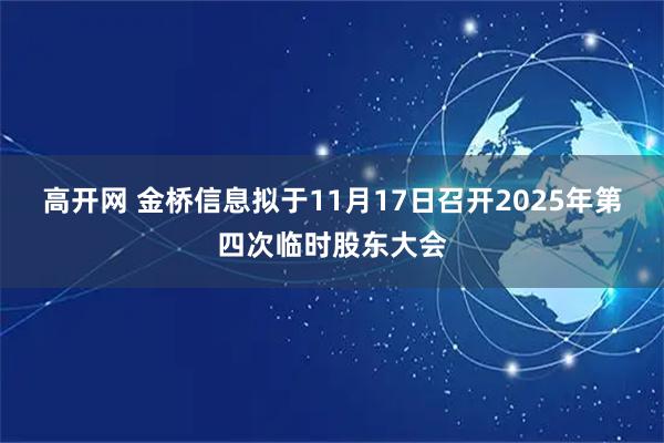高开网 金桥信息拟于11月17日召开2025年第四次临时股东大会