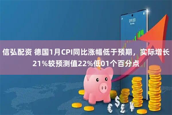 信弘配资 德国1月CPI同比涨幅低于预期，实际增长21%较预测值22%低01个百分点